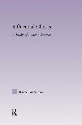 Influential Ghosts: A Study of Auden's Sources by Rachel Wetzsteon