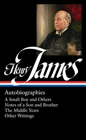 Autobiographies: A Small Boy and Others / Notes of a Son and Brother / The Middle Years / Other Writings by Henry James, Philip Horne