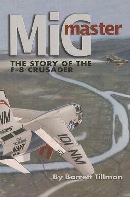 MIG Master, Second Edition: The Story of the F-8 Crusader by Barrett Tillman