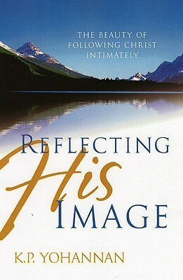 Reflecting His Image: The Beauty of Following Christ Intimately by K.P. Yohannan