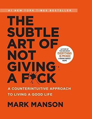 The Subtle Art of Not Giving a F*ck: A Counterintuitive Approach to Living a Good Life: A Counterintuitive Approach to Living a Good Life by Mark Manson