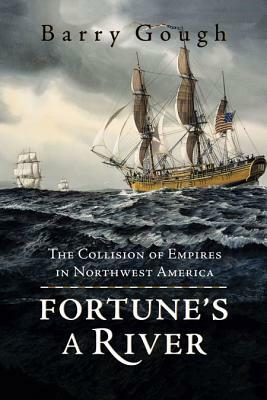 Fortune's a River: The Collision of Empires in Northwest America by Barry Gough