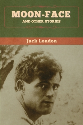 Moon-Face and Other Stories by Jack London