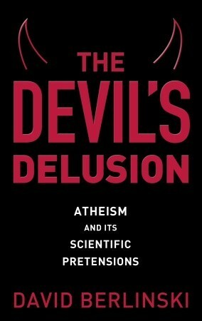 The Devil's Delusion: Atheism and Its Scientific Pretensions by David Berlinski