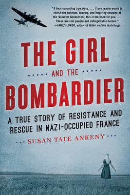 The Girl and the Bombardier: A True Story of Resistance and Rescue in Nazi-Occupied France by Susan Tate Ankeny