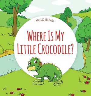 Where Is My Little Crocodile? by Ingo Blum, Antonio Pahetti