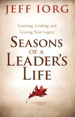Seasons of a Leader's Life: Learning, Leading, and Leaving Your Legacy by Jeff Iorg