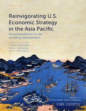 Reinvigorating U.S. Economic Strategy in the Asia Pacific: Recommendations for the Incoming Administration by Jon M. Huntsman, Evan G. Greenberg, Charlene Barshefsky