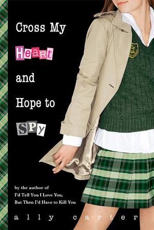 Cross My Heart and Hope to Spy by Ally Carter