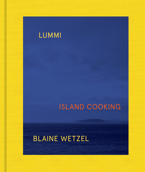 Lummi: Island Cooking by Blaine Wetzel