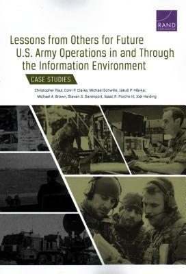 Lessons from Others for Future U.S. Army Operations in and Through the Information Environment: Case Studies by Michael Schwille, Christopher Paul, Colin P. Clarke
