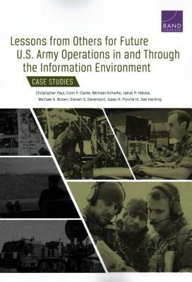 Lessons from Others for Future U.S. Army Operations in and Through the Information Environment: Case Studies by Colin P. Clarke, Christopher Paul, Michael Schwille