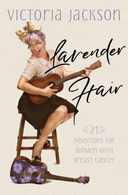 Lavender Hair: 21 Devotions for Women with Breast Cancer by Victoria Jackson