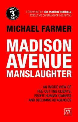 Madison Avenue Manslaughter: An Inside View of Fee-Cutting Clients, Profit-Hungry Owners and Declining Ad Agencies by Michael Farmer