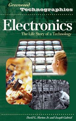 Electronics: The Life Story of a Technology by Joseph Gabriel, David Morton