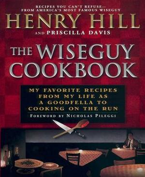 The Wise Guy Cookbook: My Favorite Recipes from My Life as a Goodfella to Cooking on the Run by Nicholas Pileggi, Henry Hill, Priscilla Davis