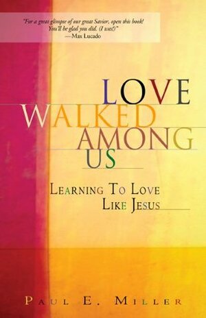 Love Walked Among Us: Learning to Love Like Jesus by Paul E. Miller