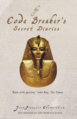 The Code Breaker's Secret Diaries: Rediscovering Ancient Egypt by Jean-François Champollion
