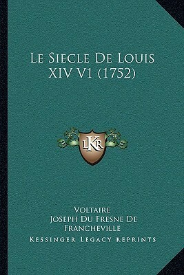 Le Siecle De Louis XIV V1 (1752) by Voltaire, Joseph Du Fresne De Francheville
