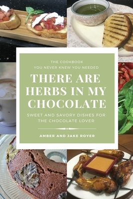 There Are Herbs In My Chocolate by Amber Royer, Jake Royer