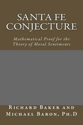 Santa Fe Conjecture: Mathematical Proof for the Theory of Moral Sentiments by Michael Baron Ph. D., Richard Baker