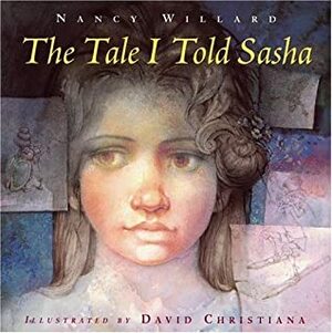 The Tale I Told Sasha by Nancy Willard, David Christiana