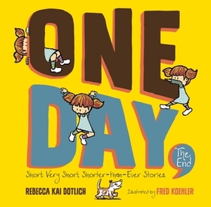 One Day, The End.: Short, Very Short, Shorter-Than-Ever Stories by Fred Koehler, Rebecca Kai Dotlich