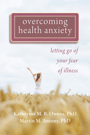 Overcoming Health Anxiety: Letting Go of Your Fear of Illness by Katherine M.B. Owens, Martin M. Antony