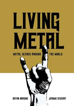 Living Metal: Metal Scenes around the World by Bryan Bardine, Jerome Stueart, Henkka Seppälä