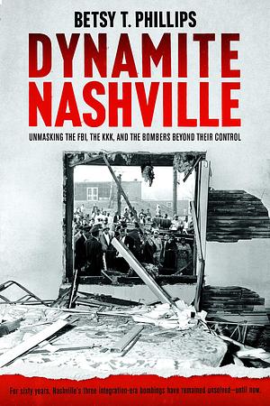 Dynamite Nashville: Unmasking the FBI, the KKK, and the Bombers beyond their Control by Betsy Phillips, Betsy Phillips