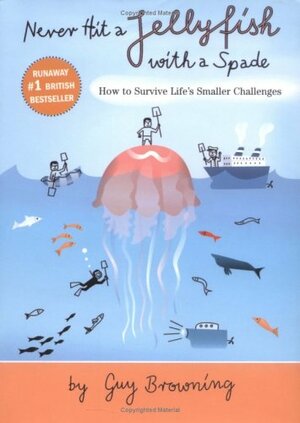 Never Hit a Jellyfish With a Spade: How to Survive Life's Smaller Challenges by Guy Browning