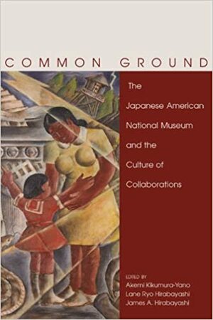 Common Ground: The Japanese American National Museum and the Culture of Collaborations by Akemi Kikumura-Yano