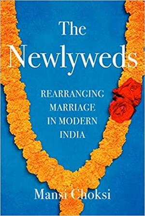 The Newlyweds: Rearranging Marriage in Modern India by Mansi Choksi