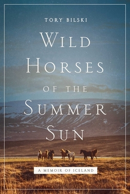 Wild Horses of the Summer Sun: A Memoir of Iceland by Tory Bilski