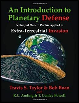 An Introduction to Planetary Defense: A Study of Modern Warfare Applied to Extra-Terrestrial Invasion by R.C. Anding, Travis S. Taylor, Bob Boan