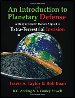 An Introduction to Planetary Defense: A Study of Modern Warfare Applied to Extra-Terrestrial Invasion by R.C. Anding, Bob Boan, Travis S. Taylor