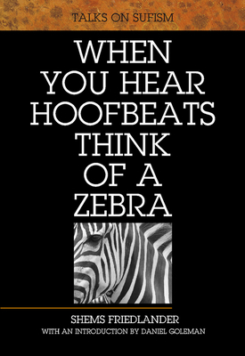 When You Hear Hoofbeats Think of a Zebra: Talks on Sufism by Shems Friedlander