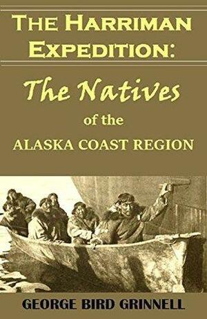 The Harriman Expedition: The Natives of the Alaska Coast Region by George Bird Grinnell