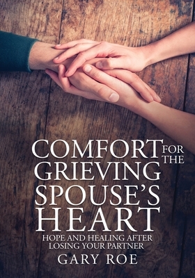 Comfort for the Grieving Spouse's Heart: Hope and Healing After Losing Your Partner (Large Print Edition) by Gary Roe