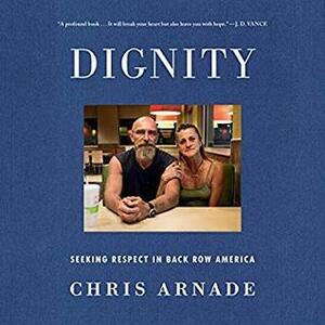 Dignity: Seeking Respect in Back Row America by Chris Arnade