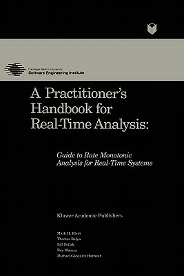 A Practitioner's Handbook for Real-Time Analysis: Guide to Rate Monotonic Analysis for Real-Time Systems by Mark Klein, Thomas Ralya, Bill Pollak