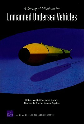 A Survey of Missions for Unmanned Undersea Vehicles by Robert W. Button, Thomas B. Curtin, John Kamp