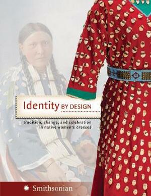 Identity by Design: Tradition, Change, and Celebration in Native Women's Dresses by National Museum of the American Indian