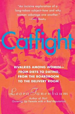 Catfight: Rivalries Among Women--From Diets to Dating, from the Boardroom to the Delivery Room by Leora Tanenbaum