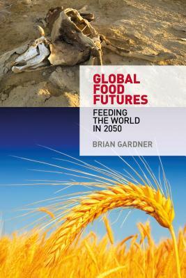 Global Food Futures: Feeding the World in 2050 by Brian Gardner