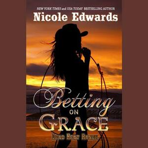 Betting on Grace: A Dead Heat Ranch Novel, Book 1 by Nicole Edwards