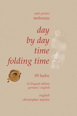 Day by Day Time Folding Time: 99 Haiku by Ralph Günther Mohnnau