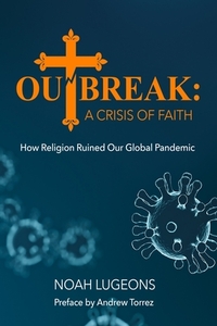 Outbreak: A Crisis of Faith: How Religion Ruined Our Global Pandemic by Noah Lugeons