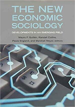 The New Economic Sociology: Developments in an Emerging Field by Marshall Meyer, Randall Collins, Paula England, Mauro F. Guillén