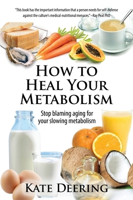 How to Heal Your Metabolism: Learn How the Right Foods, Sleep, the Right Amount of Exercise, and Happiness Can Increase Your Metabolic Rate and Help Heal Your Broken Metabolism by Kate Deering